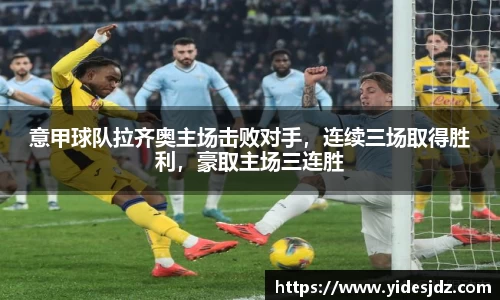 意甲球队拉齐奥主场击败对手，连续三场取得胜利，豪取主场三连胜