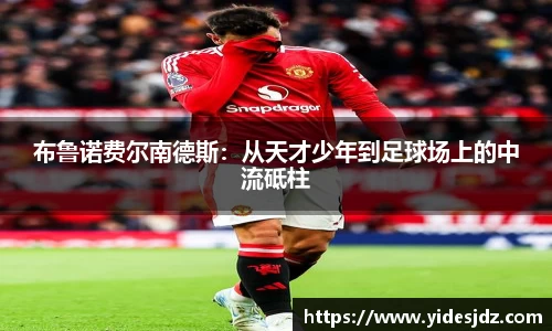 布鲁诺费尔南德斯：从天才少年到足球场上的中流砥柱