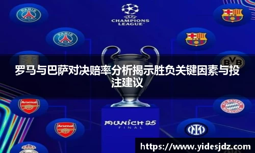 罗马与巴萨对决赔率分析揭示胜负关键因素与投注建议