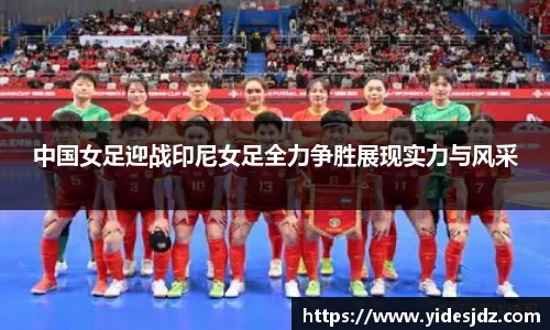 中国女足迎战印尼女足全力争胜展现实力与风采