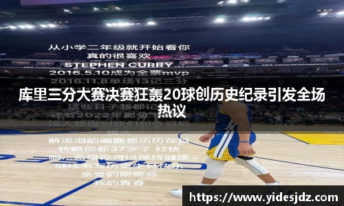 库里三分大赛决赛狂轰20球创历史纪录引发全场热议
